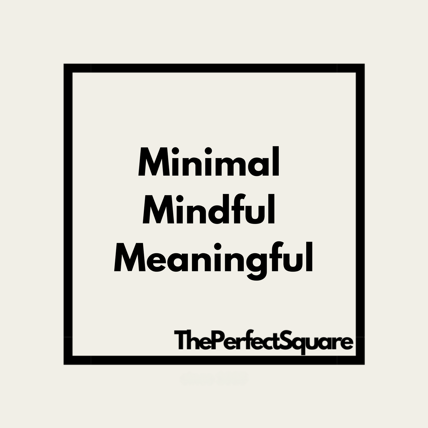 The Perfect Square - Minimal Mindful Meaningful