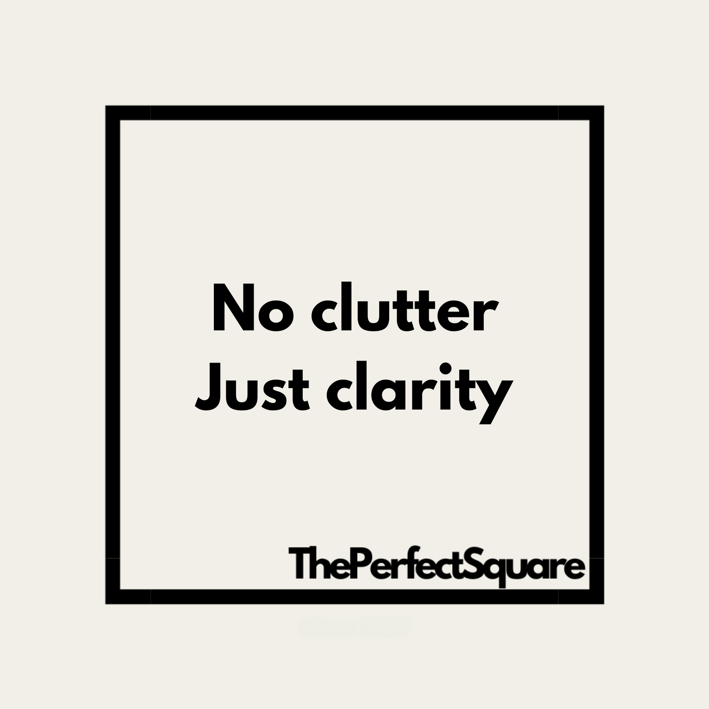 The Perfect Square - No clutter Just clarity